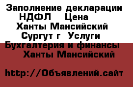 Заполнение декларации 3 НДФЛ  › Цена ­ 500 - Ханты-Мансийский, Сургут г. Услуги » Бухгалтерия и финансы   . Ханты-Мансийский